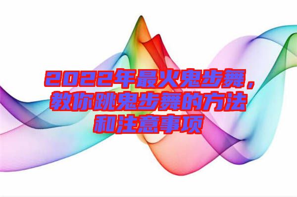 2022年最火鬼步舞，教你跳鬼步舞的方法和注意事項