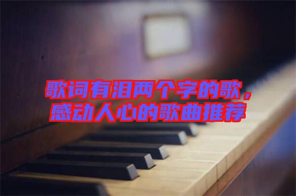 歌詞有淚兩個(gè)字的歌，感動(dòng)人心的歌曲推薦