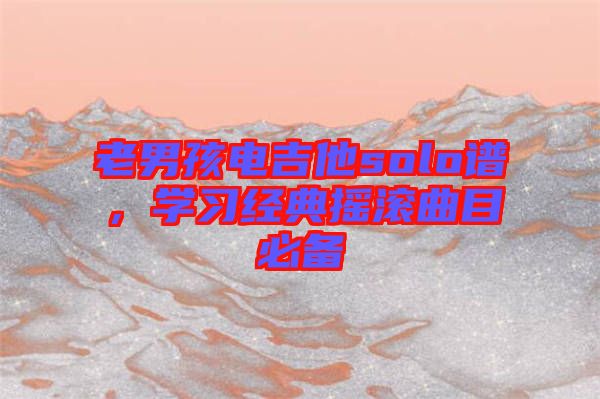 老男孩電吉他solo譜，學習經典搖滾曲目必備