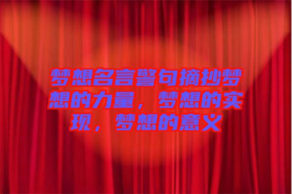 夢(mèng)想名言警句摘抄夢(mèng)想的力量，夢(mèng)想的實(shí)現(xiàn)，夢(mèng)想的意義
