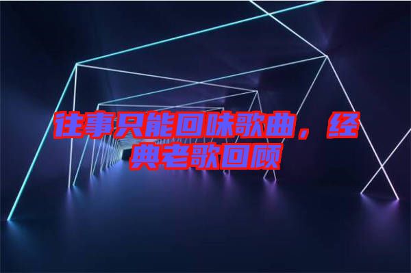 往事只能回味歌曲，經(jīng)典老歌回顧