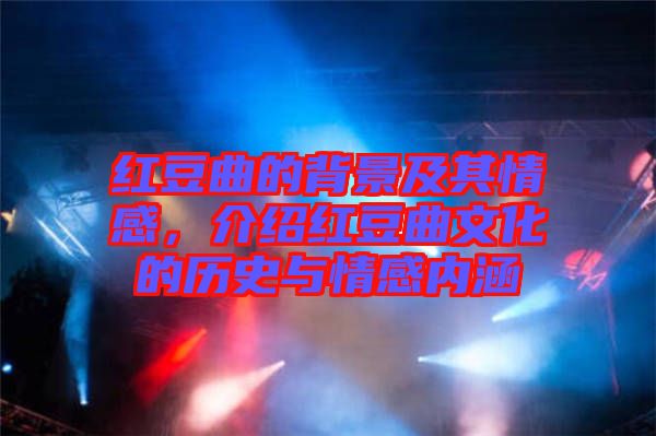 紅豆曲的背景及其情感，介紹紅豆曲文化的歷史與情感內(nèi)涵