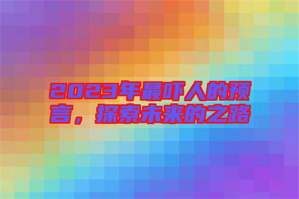 2023年最嚇人的預(yù)言，探索未來(lái)的之路