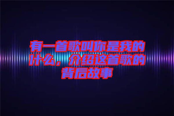 有一首歌叫你是我的什么，介紹這首歌的背后故事