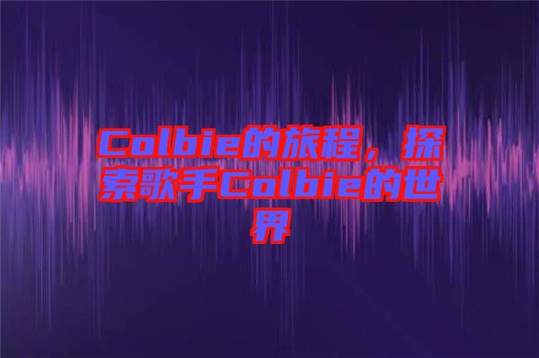 Colbie的旅程，探索歌手Colbie的世界