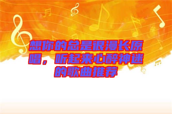 想你的總是很漫長原唱，聽起來心醉神迷的歌曲推薦