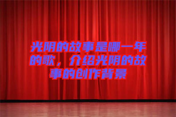 光陰的故事是哪一年的歌，介紹光陰的故事的創(chuàng)作背景