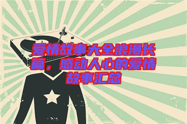 愛情故事大全浪漫長(zhǎng)篇，感動(dòng)人心的愛情故事匯總