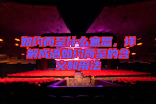如約而至什么意思，詳解成語(yǔ)如約而至的含義和用法