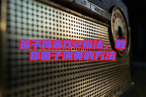 笛子筒音作2指法，教你笛子演奏的方法