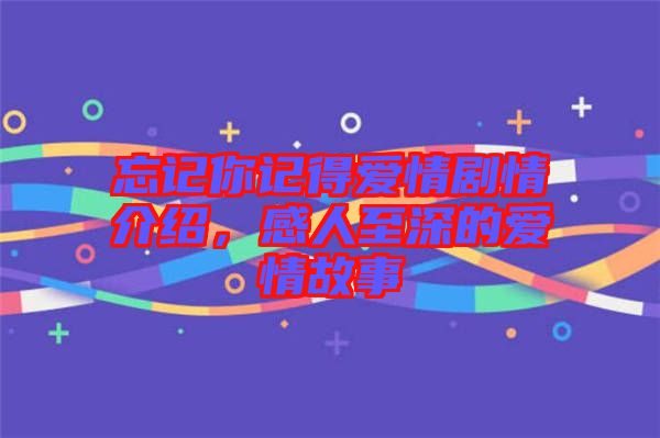 忘記你記得愛情劇情介紹，感人至深的愛情故事