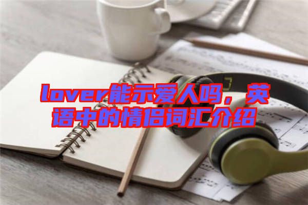 lover能示愛人嗎，英語中的情侶詞匯介紹