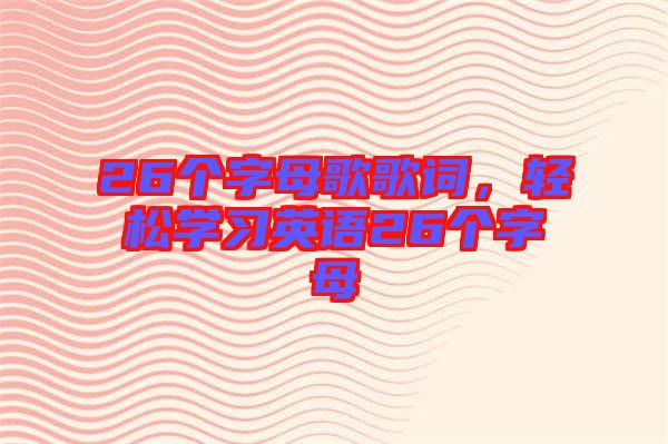 26個字母歌歌詞，輕松學習英語26個字母