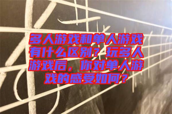 多人游戲和單人游戲有什么區(qū)別？玩多人游戲后，你對單人游戲的感受如何？