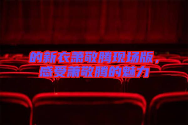 的新衣蕭敬騰現(xiàn)場版，感受蕭敬騰的魅力