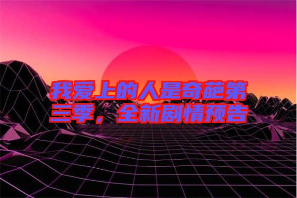 我愛上的人是奇葩第三季，全新劇情預告