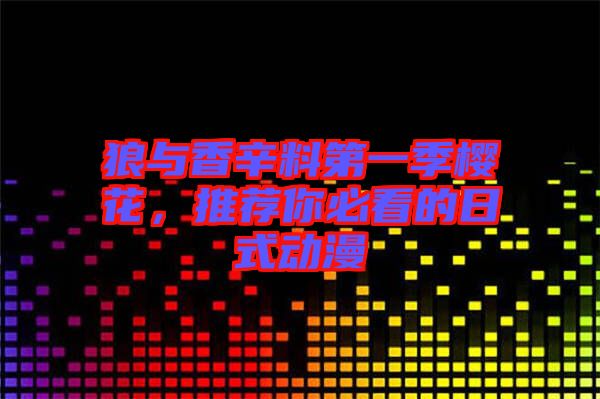狼與香辛料第一季櫻花，推薦你必看的日式動(dòng)漫