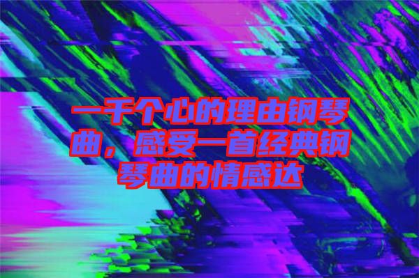 一千個心的理由鋼琴曲，感受一首經典鋼琴曲的情感達