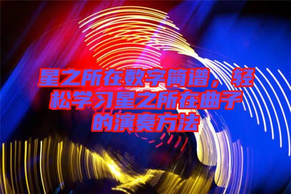 星之所在數(shù)字簡譜，輕松學(xué)習(xí)星之所在曲子的演奏方法