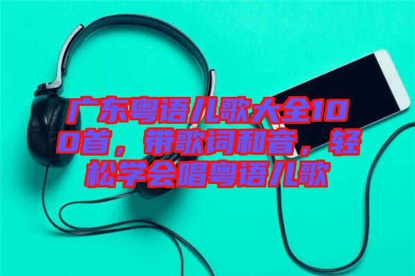 廣東粵語兒歌大全100首，帶歌詞和音，輕松學(xué)會唱粵語兒歌