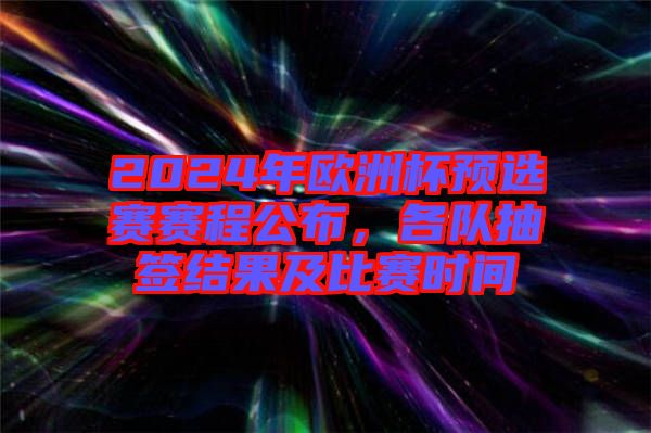 2024年歐洲杯預(yù)選賽賽程公布，各隊(duì)抽簽結(jié)果及比賽時(shí)間