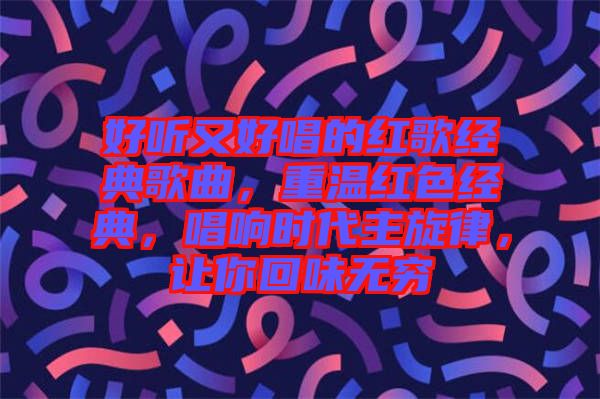 好聽又好唱的紅歌經(jīng)典歌曲，重溫紅色經(jīng)典，唱響時(shí)代主旋律，讓你回味無窮
