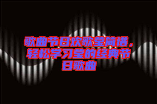 歌曲節(jié)日歡歌瑩簡譜，輕松學習瑩的經(jīng)典節(jié)日歌曲