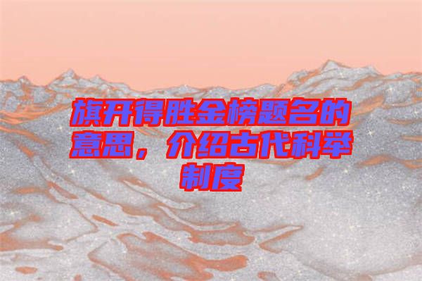 旗開得勝金榜題名的意思，介紹古代科舉制度