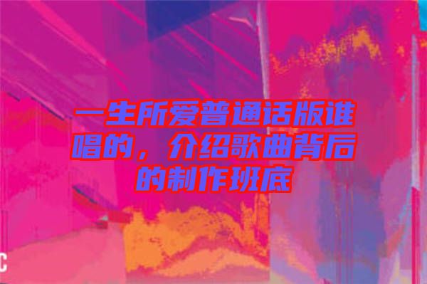 一生所愛(ài)普通話(huà)版誰(shuí)唱的，介紹歌曲背后的制作班底