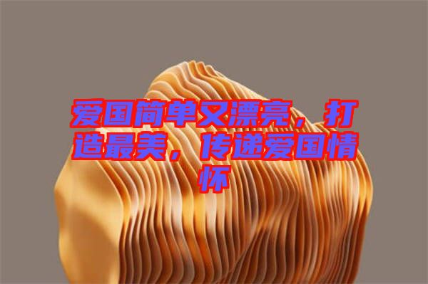 愛國簡單又漂亮，打造最美，傳遞愛國情懷
