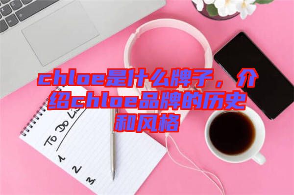 chloe是什么牌子，介紹chloe品牌的歷史和風(fēng)格