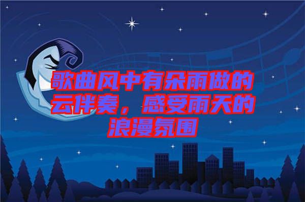 歌曲風中有朵雨做的云伴奏，感受雨天的浪漫氛圍