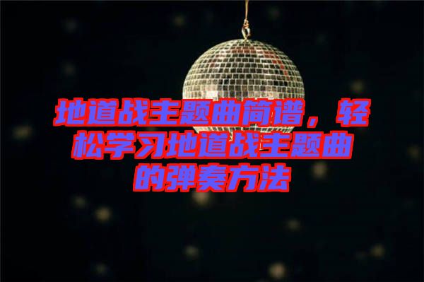 地道戰(zhàn)主題曲簡(jiǎn)譜，輕松學(xué)習(xí)地道戰(zhàn)主題曲的彈奏方法