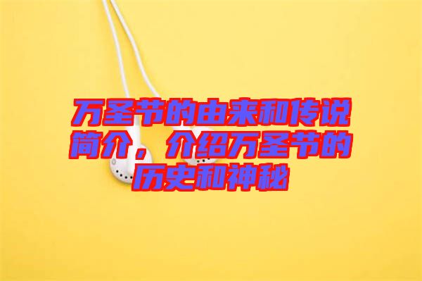 萬圣節(jié)的由來和傳說簡(jiǎn)介，介紹萬圣節(jié)的歷史和神秘