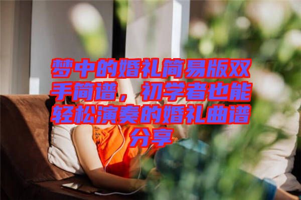 夢(mèng)中的婚禮簡(jiǎn)易版雙手簡(jiǎn)譜，初學(xué)者也能輕松演奏的婚禮曲譜分享