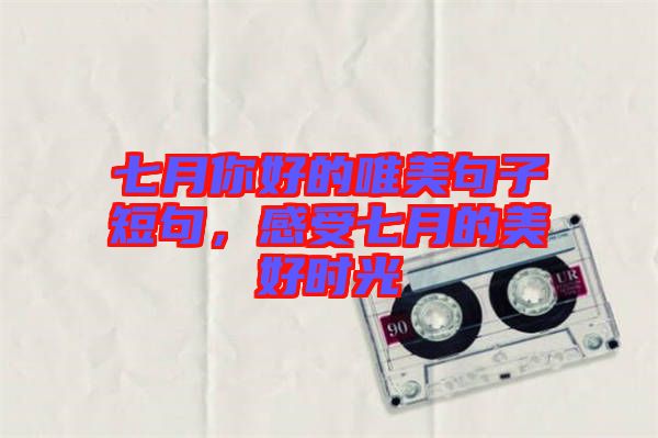 七月你好的唯美句子短句，感受七月的美好時(shí)光