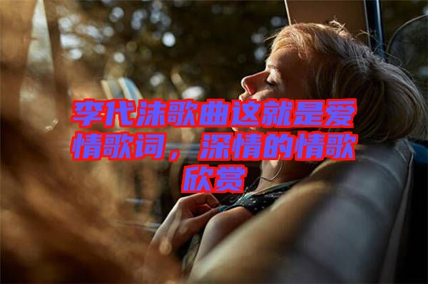李代沫歌曲這就是愛情歌詞，深情的情歌欣賞