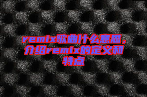 remix歌曲什么意思，介紹remix的定義和特點(diǎn)