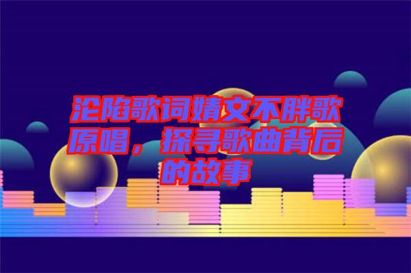 淪陷歌詞婧文不胖歌原唱，探尋歌曲背后的故事