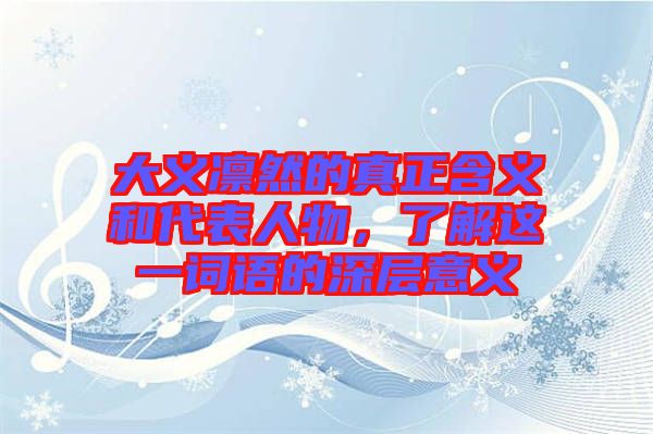 大義凜然的真正含義和代表人物，了解這一詞語的深層意義