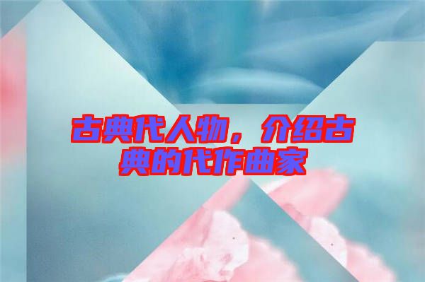 古典代人物，介紹古典的代作曲家