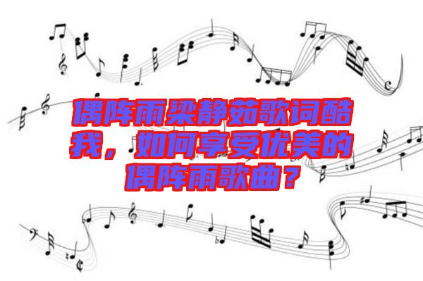 偶陣雨梁靜茹歌詞酷我，如何享受優(yōu)美的偶陣雨歌曲？