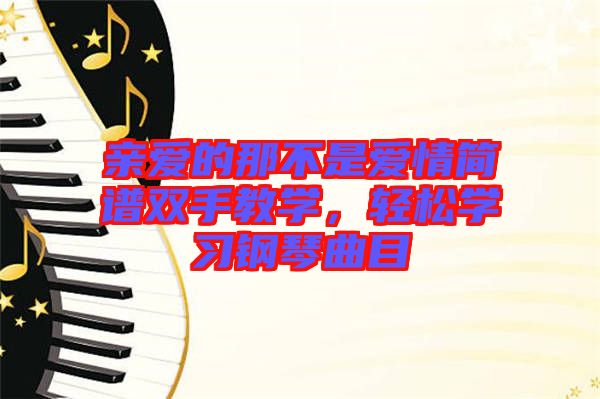 親愛(ài)的那不是愛(ài)情簡(jiǎn)譜雙手教學(xué)，輕松學(xué)習(xí)鋼琴曲目