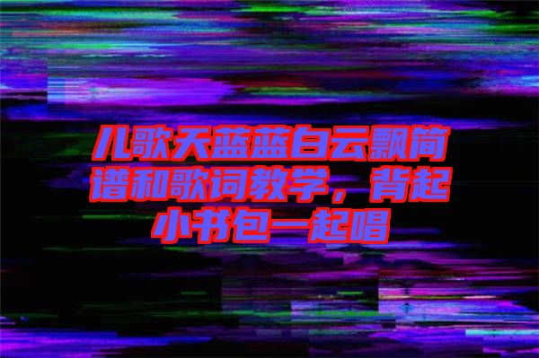 兒歌天藍(lán)藍(lán)白云飄簡(jiǎn)譜和歌詞教學(xué)，背起小書(shū)包一起唱