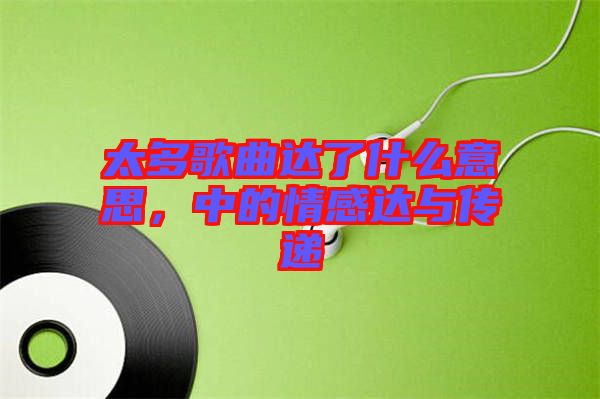 太多歌曲達了什么意思，中的情感達與傳遞