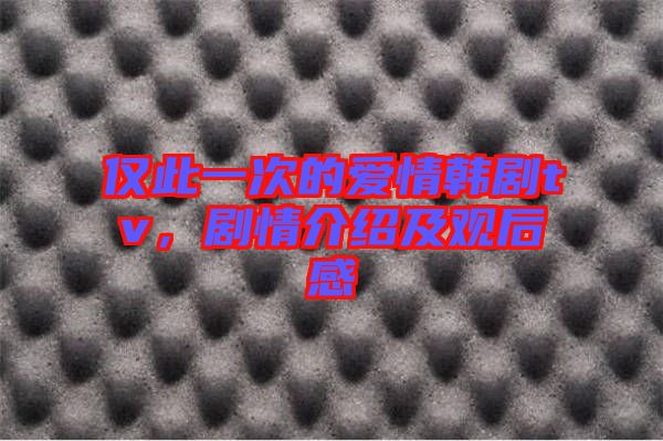 僅此一次的愛情韓劇tv，劇情介紹及觀后感