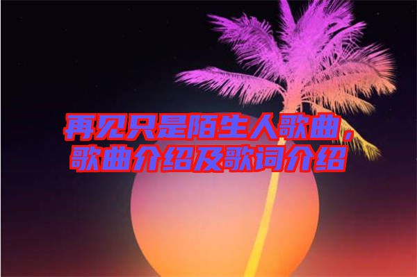再見只是陌生人歌曲，歌曲介紹及歌詞介紹
