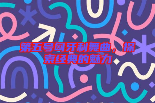 第五號(hào)匈牙利舞曲，探索經(jīng)典的魅力