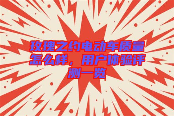 玫瑰之約電動車質(zhì)量怎么樣，用戶體驗評測一覽