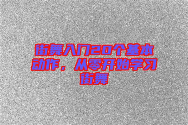 街舞入門20個基本動作，從零開始學(xué)習(xí)街舞